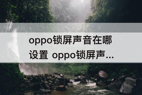 oppo锁屏声音在哪设置 oppo锁屏声音在哪设置方法