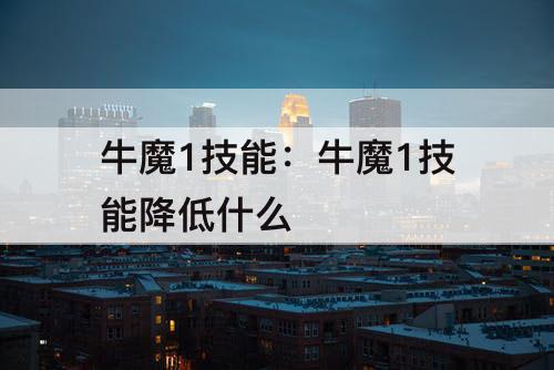 牛魔1技能：牛魔1技能降低什么