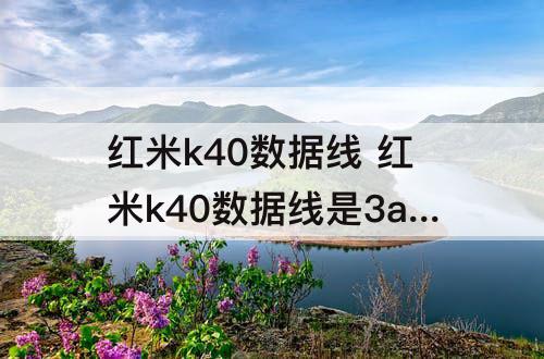 红米k40数据线 红米k40数据线是3a还是5a的