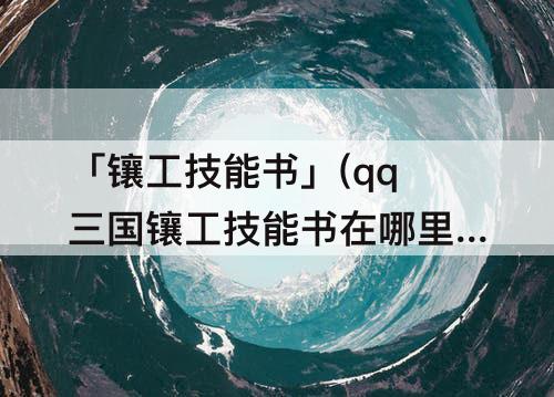 「镶工技能书」(qq三国镶工技能书在哪里买)