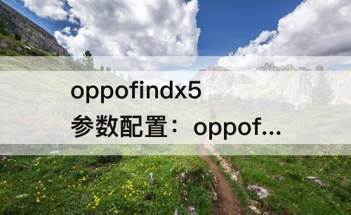 oppofindx5参数配置：oppofindx5参数配置pro