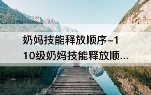 奶妈技能释放顺序-110级奶妈技能释放顺序