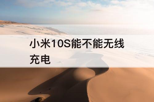 小米10S能不能无线充电