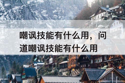 嘲讽技能有什么用，问道嘲讽技能有什么用