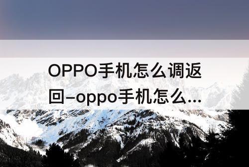 OPPO手机怎么调返回-oppo手机怎么调返回页面