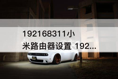 192168311小米路由器设置 192168311小米路由器设置192.168.31.1