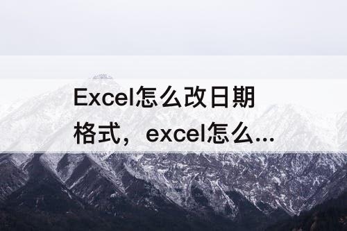 Excel怎么改日期格式，excel怎么改日期格式2010/05