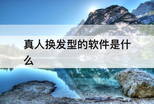 真人换发型的软件是什么