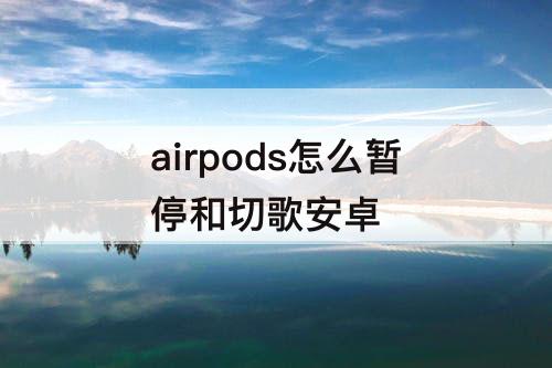 airpods怎么暂停和切歌安卓