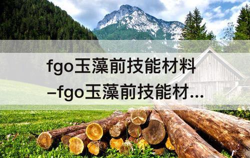 fgo玉藻前技能材料-fgo玉藻前技能材料总共