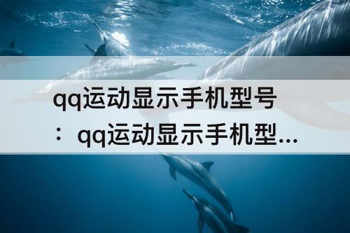 qq运动显示手机型号：qq运动显示手机型号在哪设置2022年