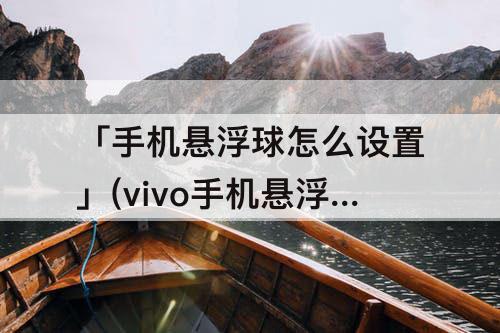 「手机悬浮球怎么设置」(vivo手机悬浮球怎么设置好多东西)