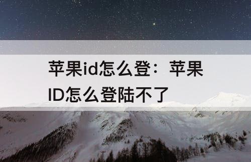 苹果id怎么登：苹果ID怎么登陆不了