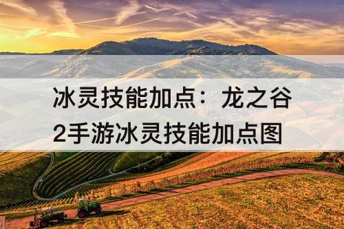 冰灵技能加点：龙之谷2手游冰灵技能加点图
