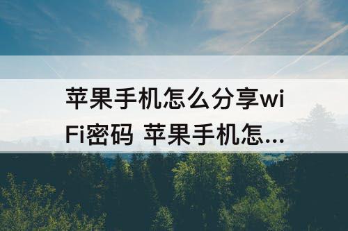 苹果手机怎么分享wiFi密码 苹果手机怎么分享wifi密码给ipad
