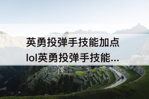 英勇投弹手技能加点 lol英勇投弹手技能加点