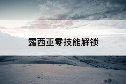 露西亚零技能解锁