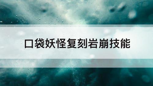口袋妖怪复刻岩崩技能