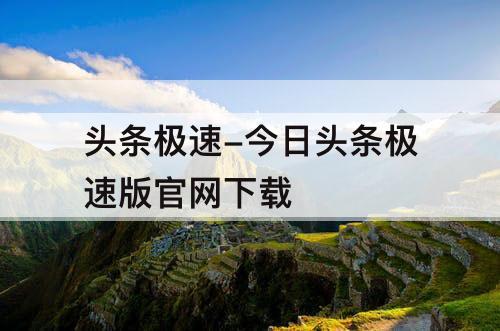 头条极速-今日头条极速版官网下载