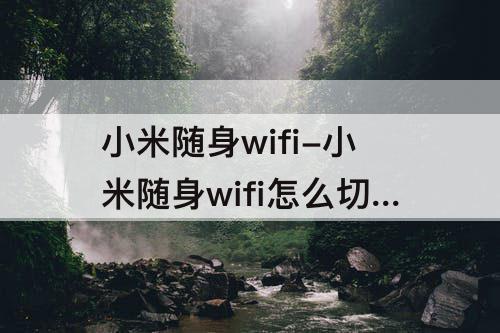 小米随身wifi-小米随身wifi怎么切换无线网卡模式