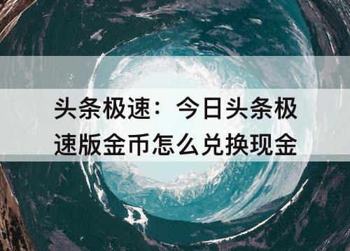 头条极速：今日头条极速版金币怎么兑换现金