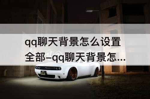 qq聊天背景怎么设置全部-qq聊天背景怎么设置全部默认
