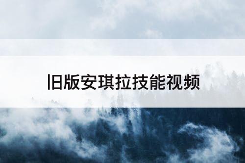 旧版安琪拉技能视频