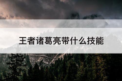 王者诸葛亮带什么技能