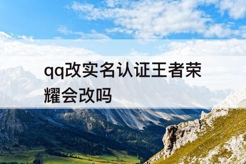 qq改实名认证王者荣耀会改吗