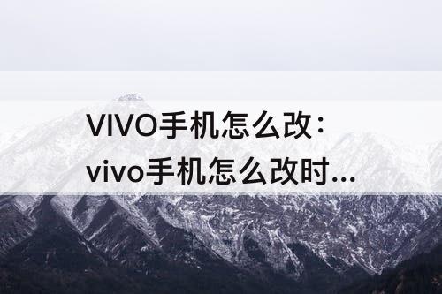 VIVO手机怎么改：vivo手机怎么改时间日期