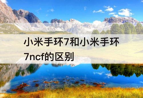 小米手环7和小米手环7ncf的区别
