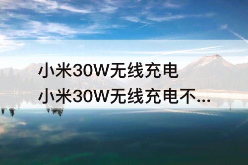 小米30W无线充电 小米30W无线充电不能快充