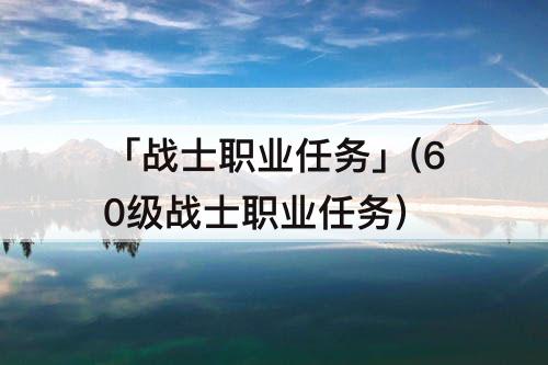 「战士职业任务」(60级战士职业任务)