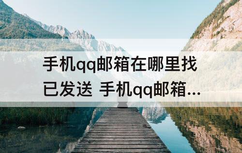 手机qq邮箱在哪里找已发送 手机qq邮箱在哪里找已发送邮件