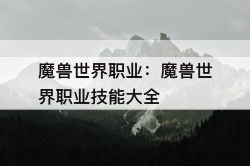 魔兽世界职业：魔兽世界职业技能大全