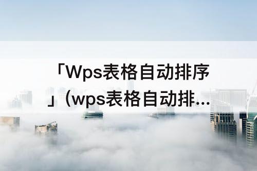 「Wps表格自动排序」(wps表格自动排序函数)