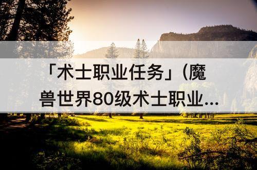 「术士职业任务」(魔兽世界80级术士职业任务)