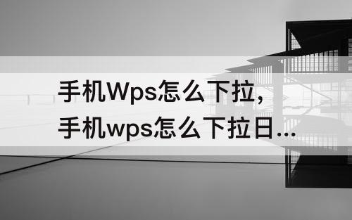 手机Wps怎么下拉，手机wps怎么下拉日期递增