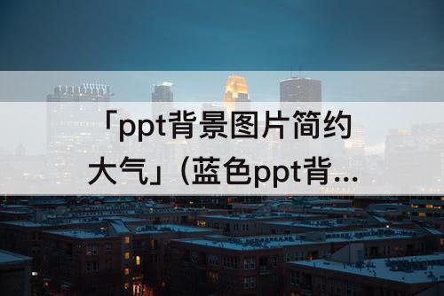 「ppt背景图片简约大气」(蓝色ppt背景图片简约大气带边框)