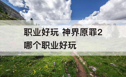 职业好玩 神界原罪2哪个职业好玩