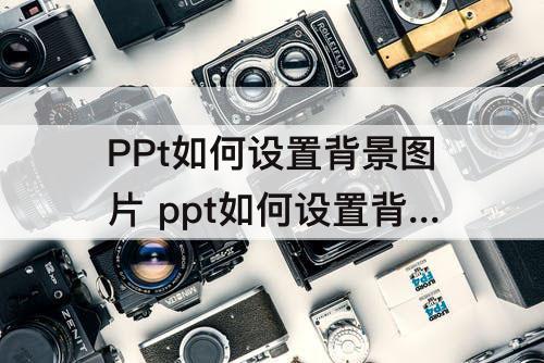 PPt如何设置背景图片 ppt如何设置背景图片透明度