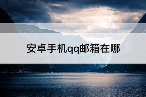 安卓手机qq邮箱在哪