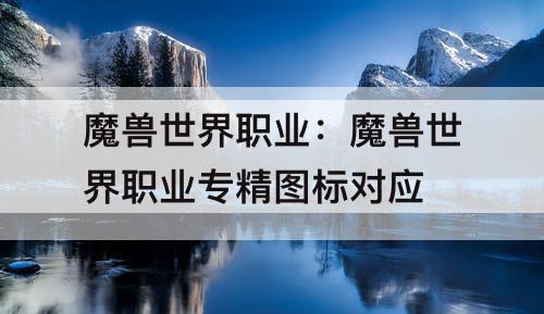 魔兽世界职业：魔兽世界职业专精图标对应