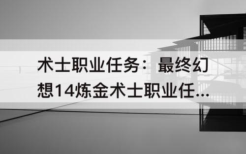 术士职业任务：最终幻想14炼金术士职业任务