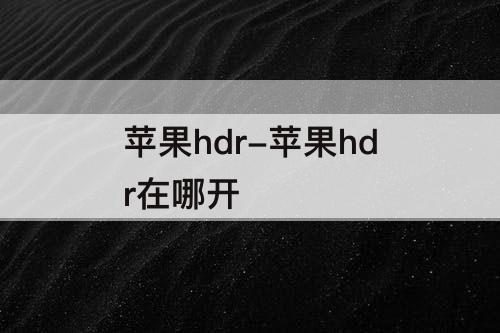 苹果hdr-苹果hdr在哪开