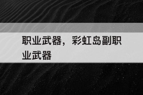 职业武器，彩虹岛副职业武器