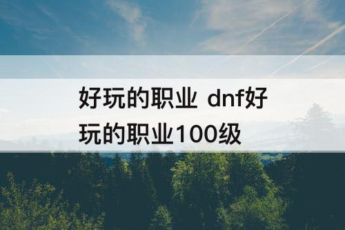 好玩的职业 dnf好玩的职业100级