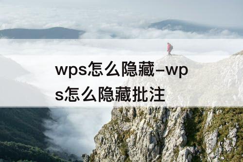 wps怎么隐藏-wps怎么隐藏批注