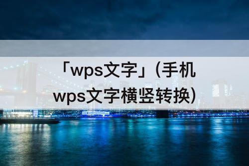 「wps文字」(手机wps文字横竖转换)
