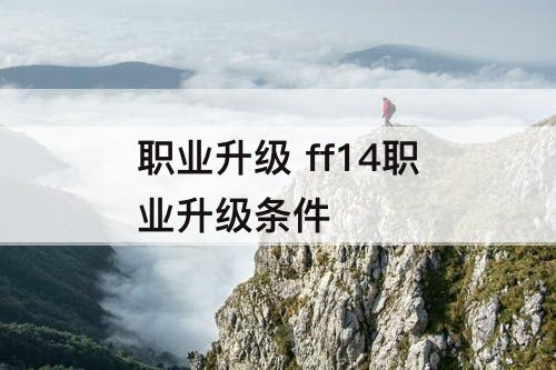职业升级 ff14职业升级条件